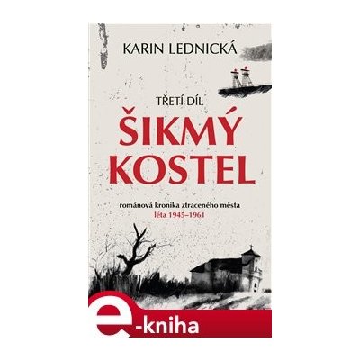 Šikmý kostel 3. Románová kronika ztraceného města, léta 1945–1961 - Karin Lednická – Hledejceny.cz