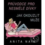 Jak okouzlit muže -- Průvodce pro nesmělé dívky - Anita Naik – Hledejceny.cz