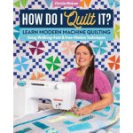 How Do I Quilt It?: Learn Modern Machine Quilting Using Walking-Foot & Free-Motion Techniques – Hledejceny.cz
