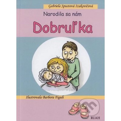 Narodila sa nám Dobruľka - Gabriela Spustová Izakovičová, Barbora Figuli ilustrátor – Hledejceny.cz