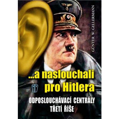 ...a naslouchali pro Hitlera Odposlouchávací centrály Třetí říše Gellermann Günther W. – Hledejceny.cz