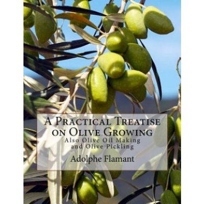 A Practical Treatise on Olive Growing: Also Olive Oil Making and Olive Pickling – Zboží Mobilmania