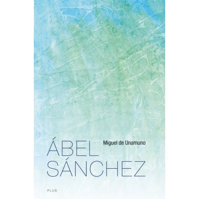 Ábel Sánchez. Příběh jednoho utrpení Miguel de Unamuno Plus – Hledejceny.cz