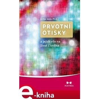 Prvotní otisky a jejich vliv na život člověka. Význam událostí prenatálního období a porodu - Arthur Janov