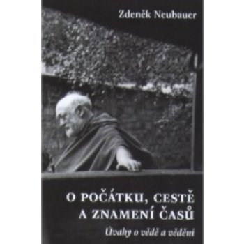 O počátku, cestě a znamení časů -- Úvahy o vědě a vědění - Neubauer Zdeněk