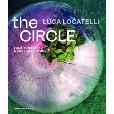 Luca Locatelli: The Circle: Solutions for a Possible Future - Locatelli Luca
