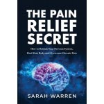 The Pain Relief Secret: How to Retrain Your Nervous System, Heal Your Body, and Overcome Chronic Pain Warren SarahPaperback – Hledejceny.cz