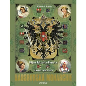 Habsburská monarchie - Dějiny Rakouska-Uherska slovem i obrazem - Wagner Wilhelm J.