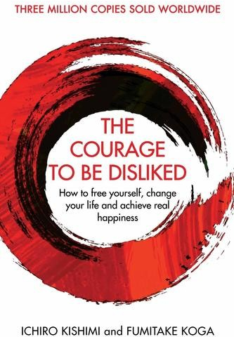 The Courage To Be Disliked - Ichiro Kishimi, Koga Fumitake