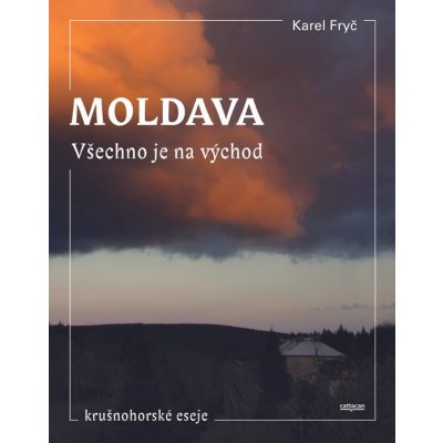 Moldava. Všechno je na východ: Krušnohorské eseje - Karel Fryč – Zbozi.Blesk.cz