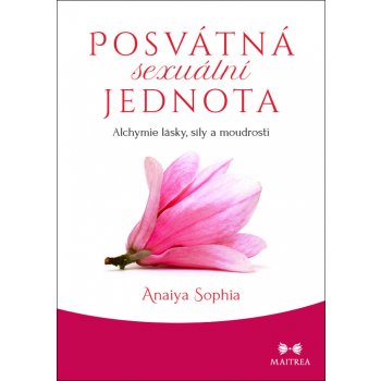 Posvátná sexuální jednota - Alchymie lásky, síly a moudrosti - Sophia Anaiya