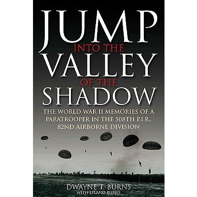 Jump Into the Valley of the Shadow: The War Memories of Dwayne Burns Communications Sergeant, 508th Parachute Infantry Regiment Burns DwaynePaperback
