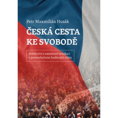 Česká cesta ke svobodě - Svědectví o sametové revoluci a porevolučním budování státu - Husák Petr Maxmilián