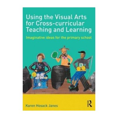 Using the Visual Arts for Cross-Curricular Teaching and Learning Hosack Janes Karen Senior Lecturer in Education at the University of Northampton UK. – Zboží Mobilmania