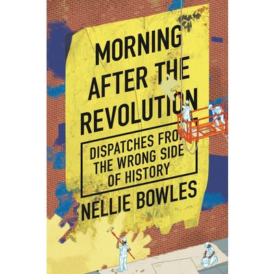 Morning After the Revolution: Dispatches from the Wrong Side of History - Bowles Nellie