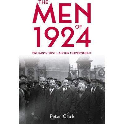 The Men of 1924: Britains First Labour Government Clark PeterPevná vazba