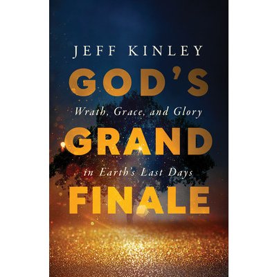 God's Grand Finale: Wrath, Grace, and Glory in Earth's Last Days Kinley JeffPaperback