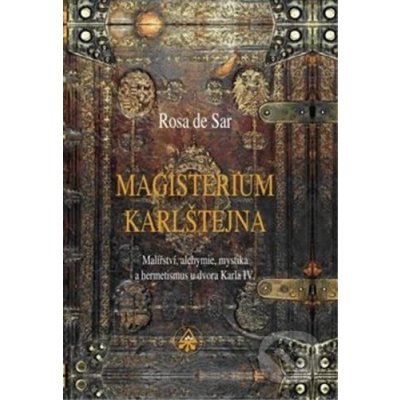 Magisterium Karlštejna - Malířství, alchymie, mystika a hermetismus u dvora Karla IV. - Rosa de Sar, Rosa de Sar – Hledejceny.cz