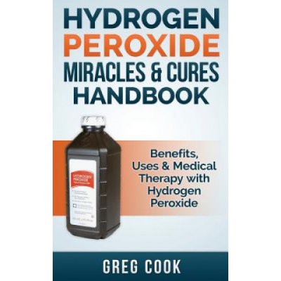 Hydrogen Peroxide Miracles & Cures Handbook: Benefits, Uses & Medical Therapy with Hydrogen Peroxide – Sleviste.cz