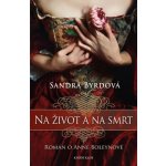 Na život a na smrt - román o Anně Boleynové - Sandra Byrdová – Hledejceny.cz