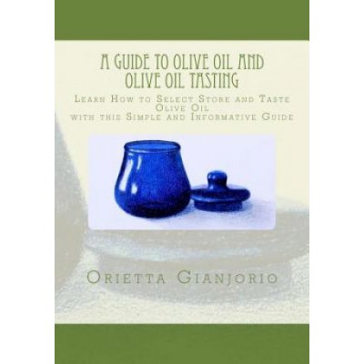 A Guide to Olive Oil and Olive Oil Tasting: Learn How to Select, Store and Taste Olive Oil with this Simple and Informative Guide – Zboží Mobilmania