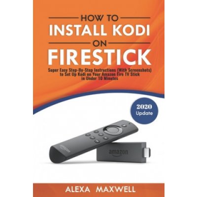 How to Install Kodi on Firestick: Super Easy Step-By-Step Instructions with Screenshots to Set Up Kodi on Your Amazon Fire TV Stick in Under 10 Minu