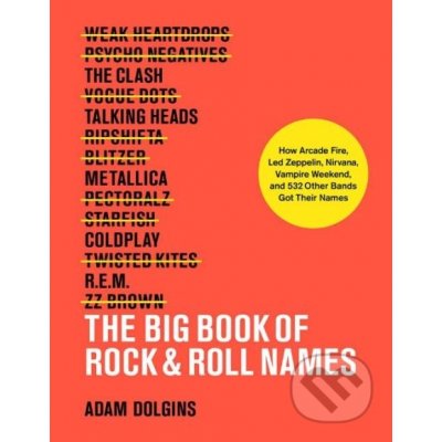 The Big Book of Rock & Roll Names: How Arcade Fire, Led Zeppelin, Nirvana, Vampire Weekend, and 532 Other Bands Got Their Na – Zboží Mobilmania