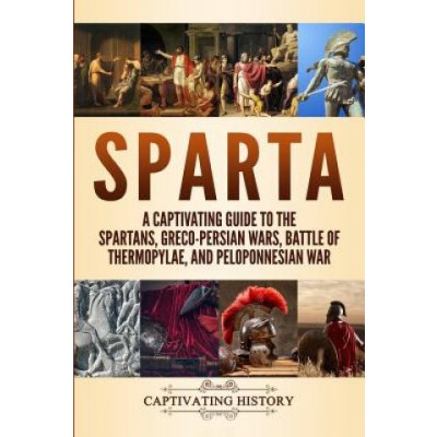 Sparta: A Captivating Guide to the Spartans, Greco-Persian Wars, Battle of Thermopylae, and Peloponnesian War – Hledejceny.cz