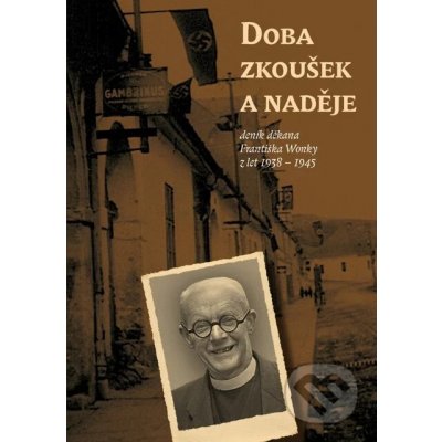 Doba zkoušek a naděje (deník děkana Františka Wonky z let 1938 - 1945) - František Wonka