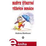 Buďte šťastní i v těžkých dobách - Andrew Matthews – Hledejceny.cz