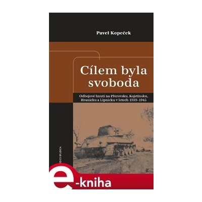 Cílem byla svoboda. Odbojové hnutí na Přerovsku a Hranicku v období nacistické okupace v letech 1939-1945 - Pavel Kopeček