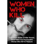 Women Who Kill: True Crime Stories Of Killer Women, Serial Killers And Psychopathic Women Who Kill For Pleasure – Hledejceny.cz