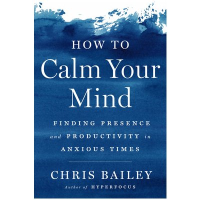 How to Calm Your Mind: Finding Presence and Productivity in Anxious Times Bailey ChrisPevná vazba