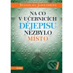 Na co v učebnicích dějepisu nezbylo místo 1 - Stanislava Jarolímková – Hledejceny.cz