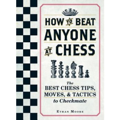 How to Beat Anyone at Chess - The Best Chess Tips, Moves, and Tactics to Checkmate Moore EthanPaperback