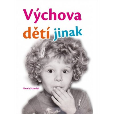 Výchova dětí jinak - Nicola Schmidt – Hledejceny.cz