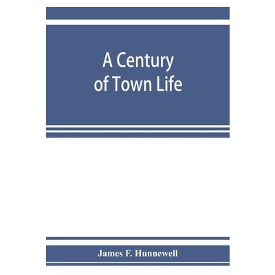 century of town life; a history of Charlestown, Massachusetts, 1775-1887