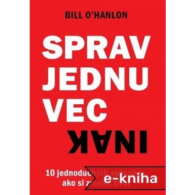 Sprav jednu vec inak: 10 jednoduchých spôsobov, ako si zmeniť život - Bill O’Hanlon – Zbozi.Blesk.cz
