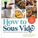 How to Sous Vide: Easy, Delicious Perfection Any Night of the Week: 100+ Simple, Irresistible Recipes Shumski DanielPaperback – Hledejceny.cz
