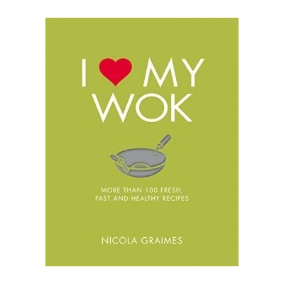 I Love My Wok: More Than 100 Fresh, Fast and... Nicola Graimes – Hledejceny.cz