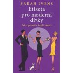 Etiketa pro moderní dívky Jak si poradit v každé situaci Ivens Sarah – Hledejceny.cz