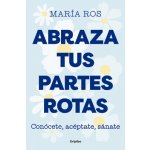 Abraza Tus Partes Rotas: Concete, Acptate, Snate / Embrace Your Broken Bits. Know Yourself, Accept Yourself, Heal Yourself Ros MaraPaperback – Hledejceny.cz