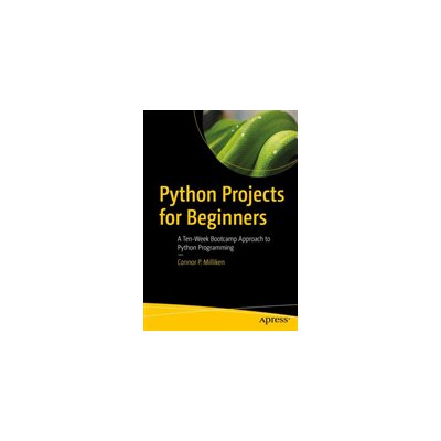 Python Projects for Beginners: A Ten-Week Bootcamp Approach to Python Programming Milliken Connor P.Paperback