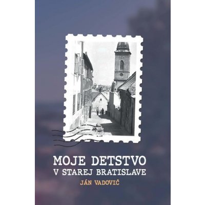 Moje detstvo v starej Bratislave - Ján Vadovič – Hledejceny.cz