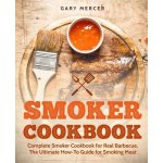 Smoker Cookbook: Complete Smoker Cookbook for Real Barbecue, the Ultimate How-To Guide for Smoking Meat Mercer GaryPaperback