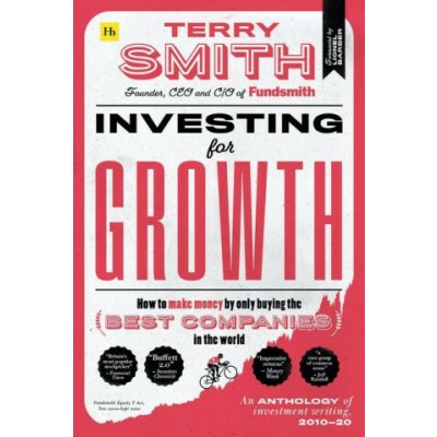 Investing for Growth: How to Make Money by Only Buying the Best Companies in the World - An Anthology of Investment Writing, 2010-20 Smith Terry – Zboží Dáma