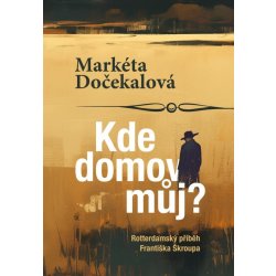 Kde domov můj? - Rotterdamský příběh Františka Škroupa - Markéta Dočekalová