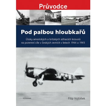 Pod palbou hloubkařů - Útoky amerických a britských stíhacích letounů na pozemní cíle v českých zemích v letech 1944 a 1945 - Filip Vojtášek