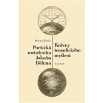 Kořeny teosofického myšlení. Poetická metafyzika Jakuba Böhma - Martin Žemla – Hledejceny.cz