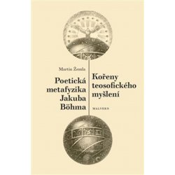 Kořeny teosofického myšlení. Poetická metafyzika Jakuba Böhma - Martin Žemla